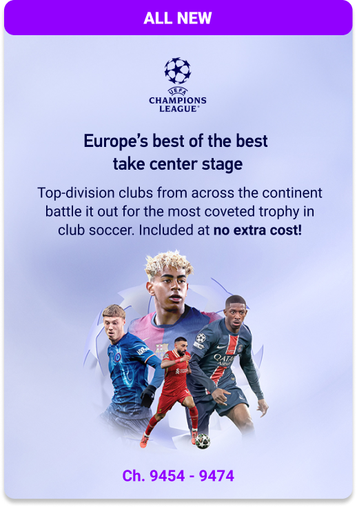ALL NEW. UEFA Champions League. Europe’s best of the best take center stage. Top-division clubs from across the continent battle it out for the most coveted trophy in club soccer. Included at no extra cost. Ch. 9454 – 9474. DIRECTV FOR BUSINESS. Featuring the top soccer leagues from Europe, U.S.A., Canada, Mexico, and Latin America. Get UEFA Championship Leagues at no additional cost!